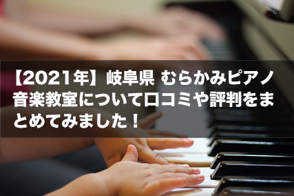 【2021年】岐阜県 むらかみピアノ音楽教室について口コミや評判をまとめてみました！