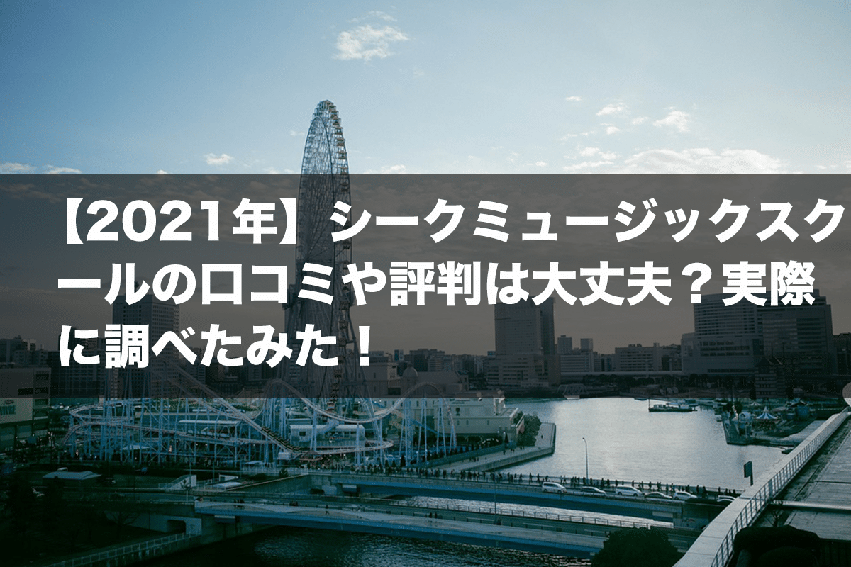 【2021年】シークミュージックスクールの口コミや評判は大丈夫？実際に調べたみた！