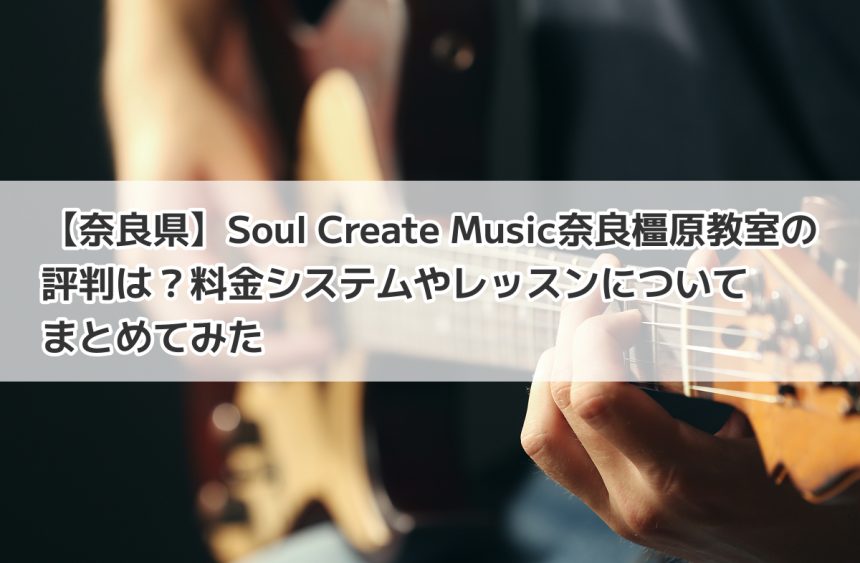 【奈良県】Soul-Create-Music奈良橿原教室の評判は？料金システムやレッスンについてまとめてみた